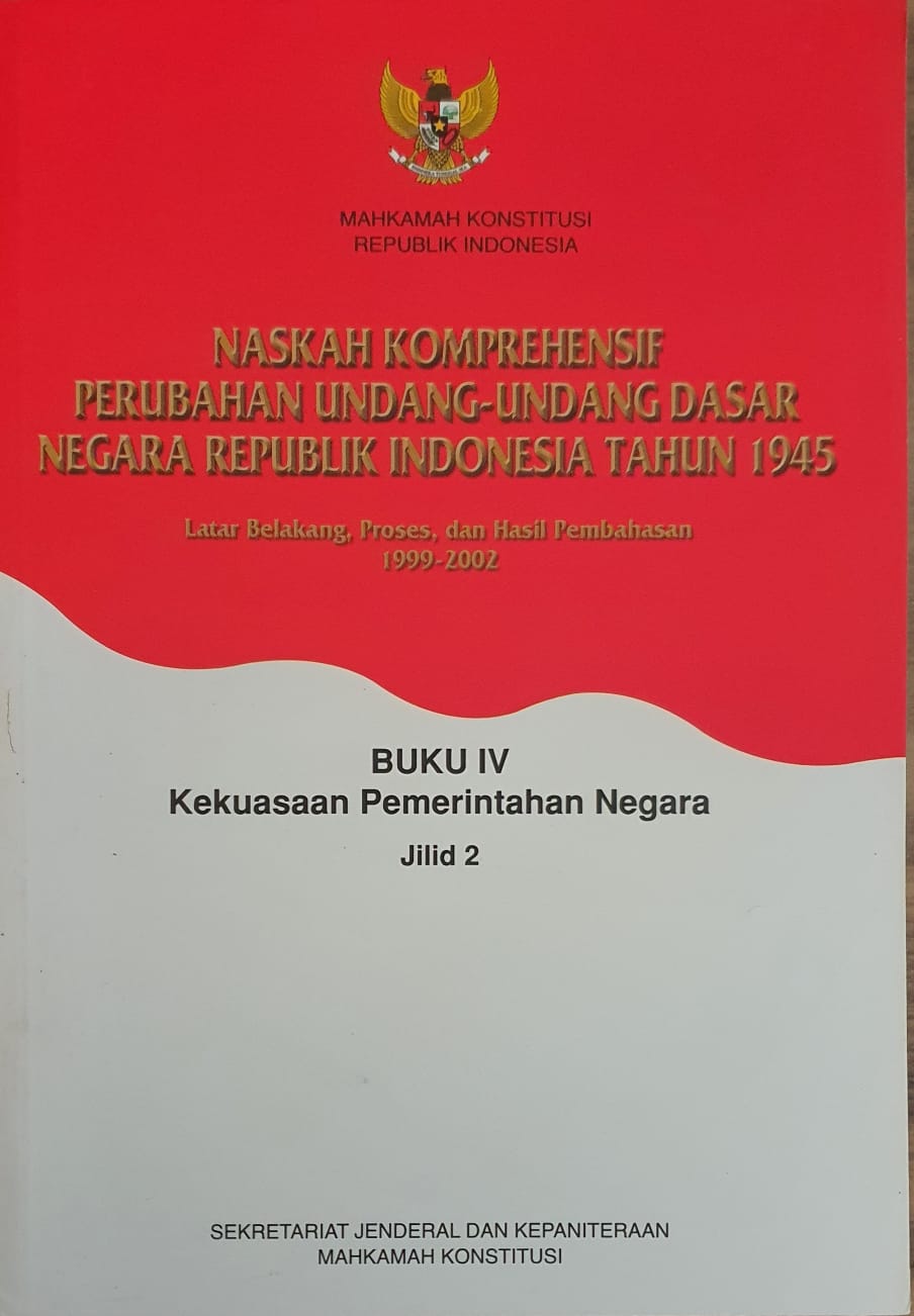 Naskah Komprehensif Perubahan Undang-Undang Dasar Negara Republik Indonesia Tahun 1945 Buku IV Kekuasaan Pemerintahan Negara Jilid 2